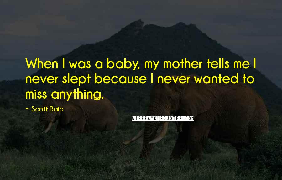 Scott Baio Quotes: When I was a baby, my mother tells me I never slept because I never wanted to miss anything.