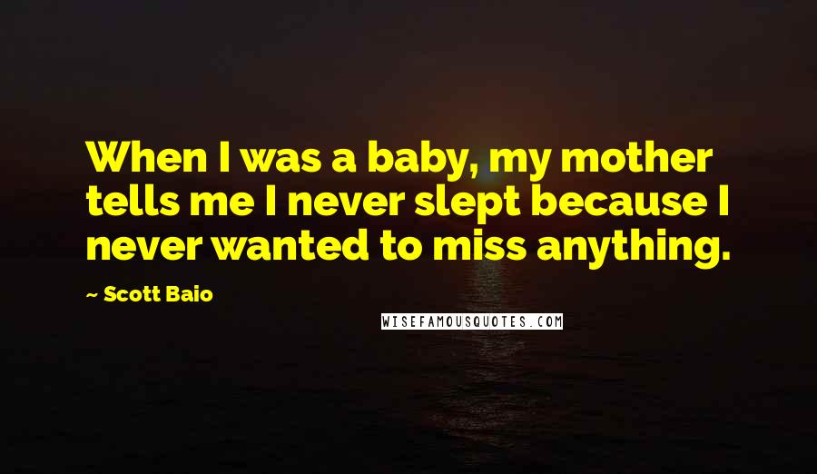 Scott Baio Quotes: When I was a baby, my mother tells me I never slept because I never wanted to miss anything.