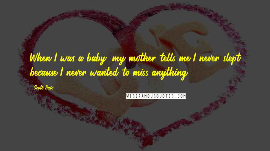 Scott Baio Quotes: When I was a baby, my mother tells me I never slept because I never wanted to miss anything.