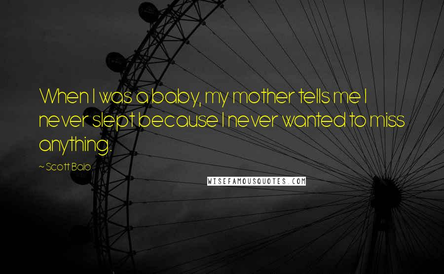 Scott Baio Quotes: When I was a baby, my mother tells me I never slept because I never wanted to miss anything.