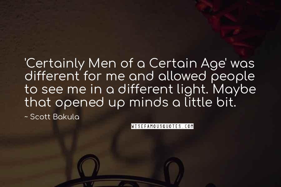 Scott Bakula Quotes: 'Certainly Men of a Certain Age' was different for me and allowed people to see me in a different light. Maybe that opened up minds a little bit.