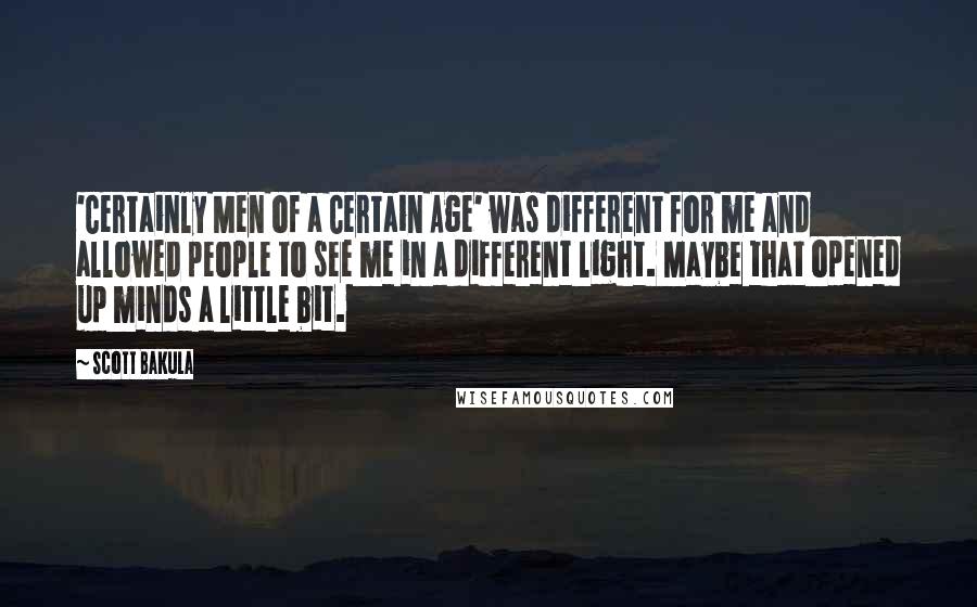 Scott Bakula Quotes: 'Certainly Men of a Certain Age' was different for me and allowed people to see me in a different light. Maybe that opened up minds a little bit.