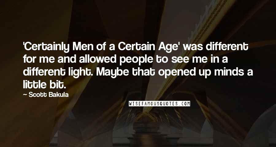 Scott Bakula Quotes: 'Certainly Men of a Certain Age' was different for me and allowed people to see me in a different light. Maybe that opened up minds a little bit.
