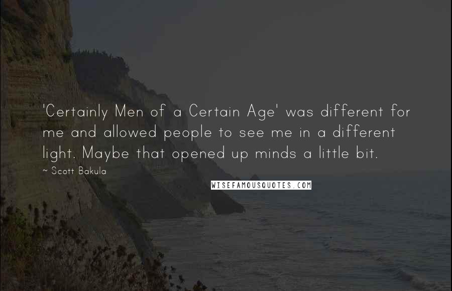 Scott Bakula Quotes: 'Certainly Men of a Certain Age' was different for me and allowed people to see me in a different light. Maybe that opened up minds a little bit.