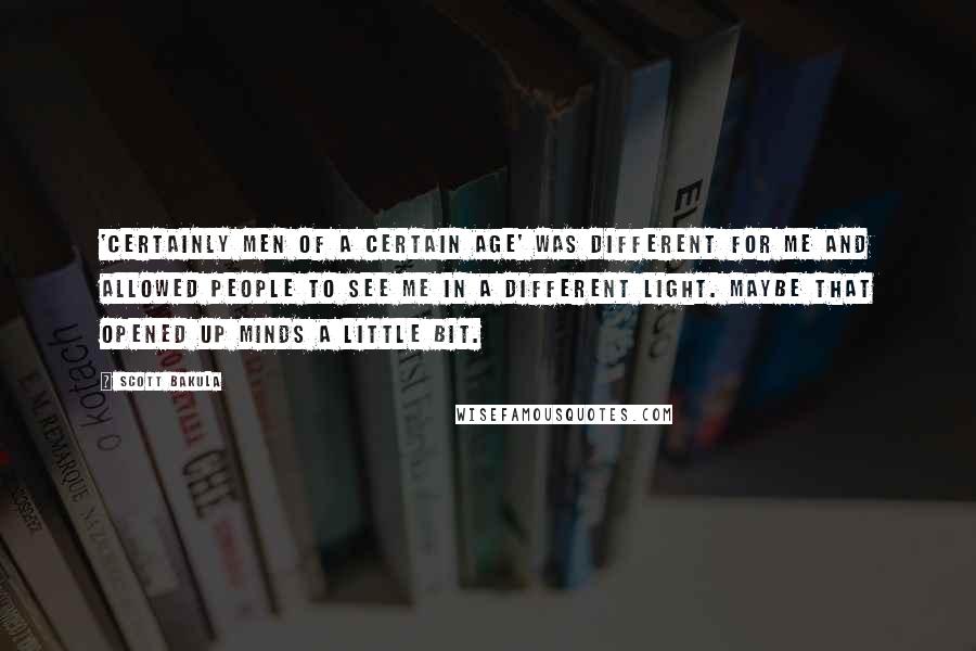 Scott Bakula Quotes: 'Certainly Men of a Certain Age' was different for me and allowed people to see me in a different light. Maybe that opened up minds a little bit.