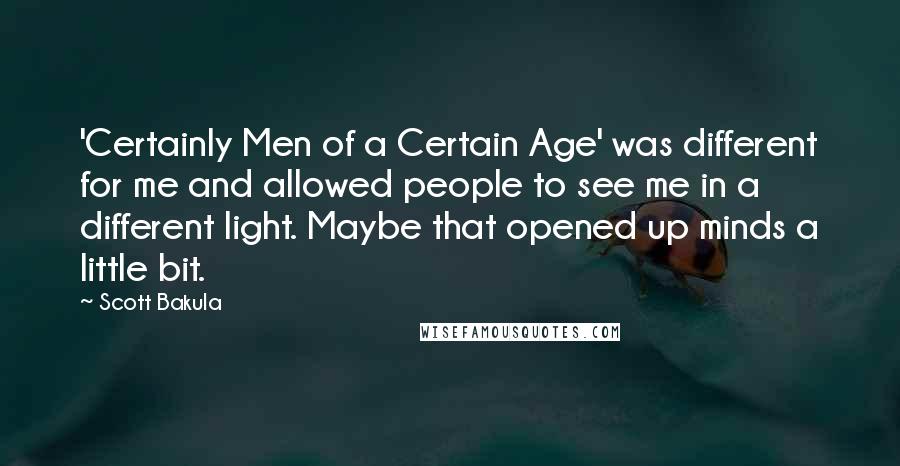 Scott Bakula Quotes: 'Certainly Men of a Certain Age' was different for me and allowed people to see me in a different light. Maybe that opened up minds a little bit.