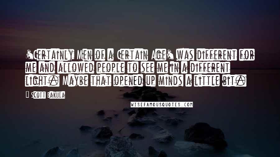 Scott Bakula Quotes: 'Certainly Men of a Certain Age' was different for me and allowed people to see me in a different light. Maybe that opened up minds a little bit.