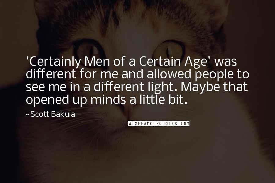 Scott Bakula Quotes: 'Certainly Men of a Certain Age' was different for me and allowed people to see me in a different light. Maybe that opened up minds a little bit.