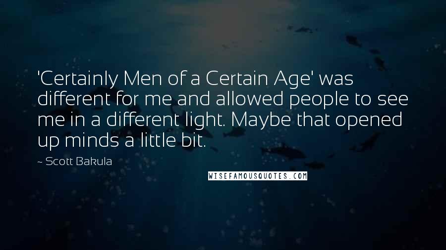 Scott Bakula Quotes: 'Certainly Men of a Certain Age' was different for me and allowed people to see me in a different light. Maybe that opened up minds a little bit.