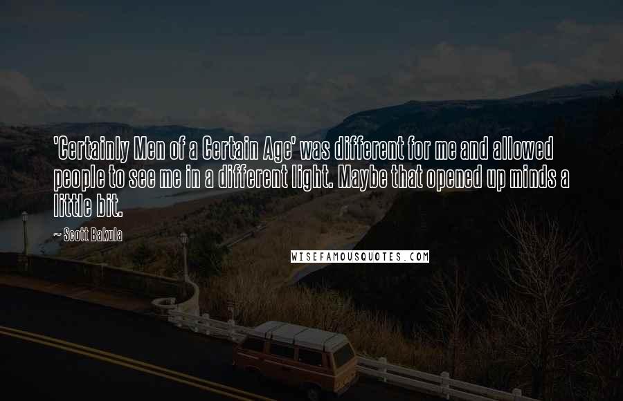 Scott Bakula Quotes: 'Certainly Men of a Certain Age' was different for me and allowed people to see me in a different light. Maybe that opened up minds a little bit.