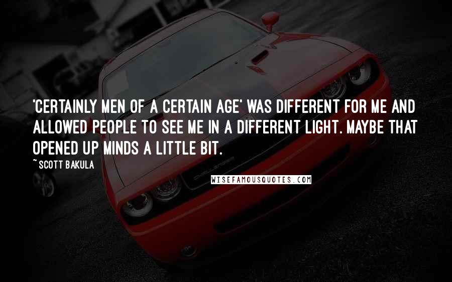 Scott Bakula Quotes: 'Certainly Men of a Certain Age' was different for me and allowed people to see me in a different light. Maybe that opened up minds a little bit.