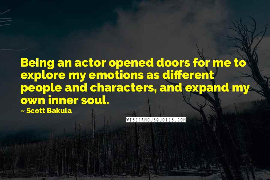 Scott Bakula Quotes: Being an actor opened doors for me to explore my emotions as different people and characters, and expand my own inner soul.