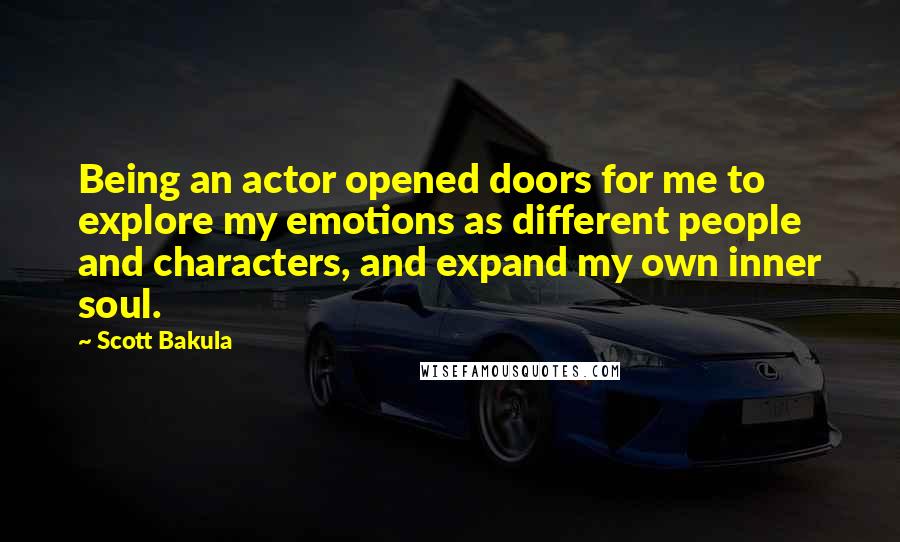 Scott Bakula Quotes: Being an actor opened doors for me to explore my emotions as different people and characters, and expand my own inner soul.