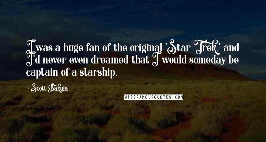 Scott Bakula Quotes: I was a huge fan of the original 'Star Trek,' and I'd never even dreamed that I would someday be captain of a starship.