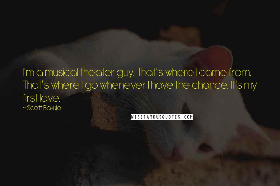 Scott Bakula Quotes: I'm a musical theater guy. That's where I came from. That's where I go whenever I have the chance. It's my first love.