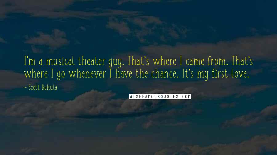 Scott Bakula Quotes: I'm a musical theater guy. That's where I came from. That's where I go whenever I have the chance. It's my first love.