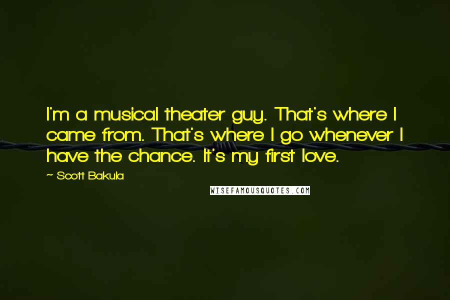 Scott Bakula Quotes: I'm a musical theater guy. That's where I came from. That's where I go whenever I have the chance. It's my first love.