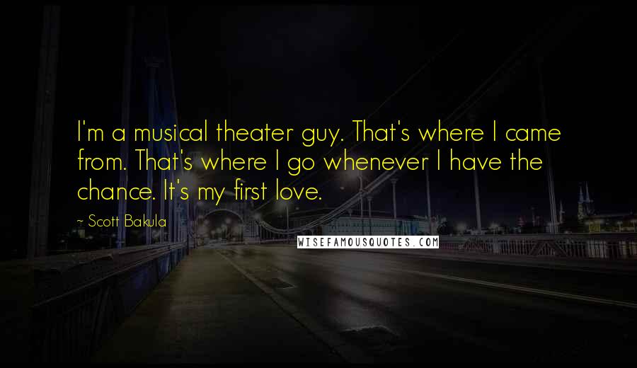 Scott Bakula Quotes: I'm a musical theater guy. That's where I came from. That's where I go whenever I have the chance. It's my first love.