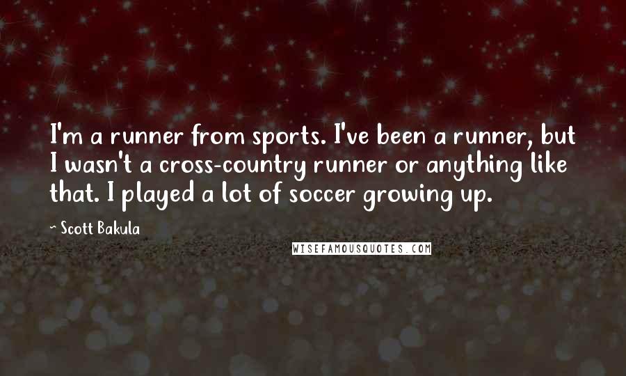 Scott Bakula Quotes: I'm a runner from sports. I've been a runner, but I wasn't a cross-country runner or anything like that. I played a lot of soccer growing up.
