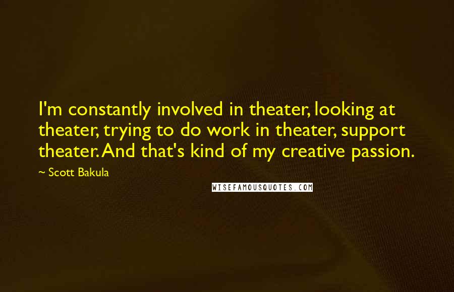 Scott Bakula Quotes: I'm constantly involved in theater, looking at theater, trying to do work in theater, support theater. And that's kind of my creative passion.