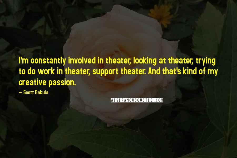 Scott Bakula Quotes: I'm constantly involved in theater, looking at theater, trying to do work in theater, support theater. And that's kind of my creative passion.