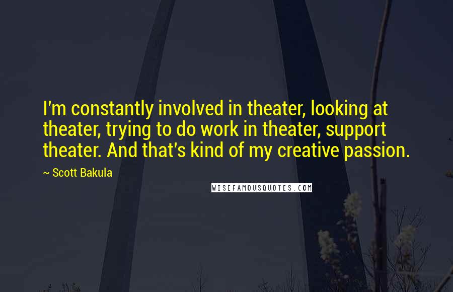 Scott Bakula Quotes: I'm constantly involved in theater, looking at theater, trying to do work in theater, support theater. And that's kind of my creative passion.