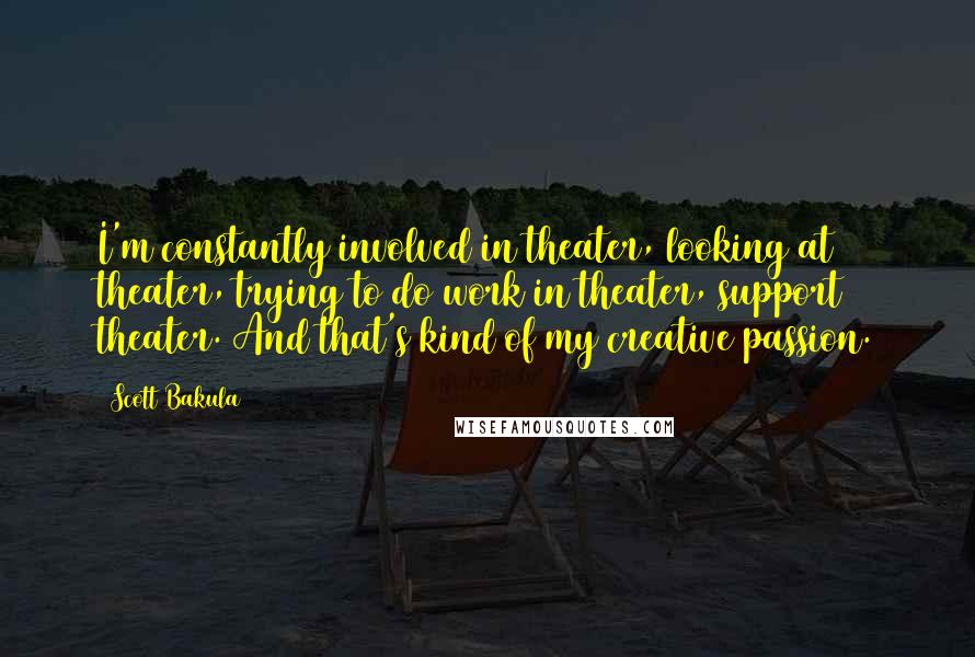 Scott Bakula Quotes: I'm constantly involved in theater, looking at theater, trying to do work in theater, support theater. And that's kind of my creative passion.