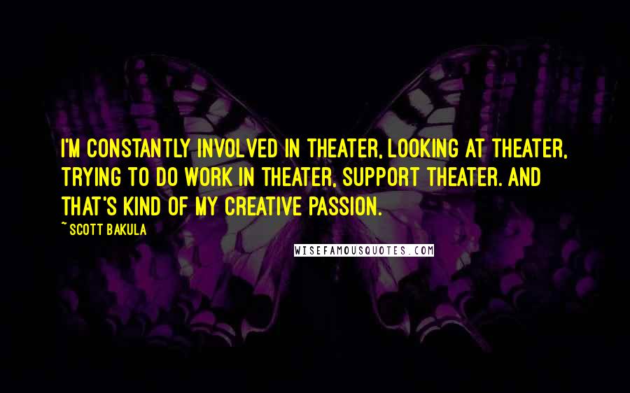 Scott Bakula Quotes: I'm constantly involved in theater, looking at theater, trying to do work in theater, support theater. And that's kind of my creative passion.