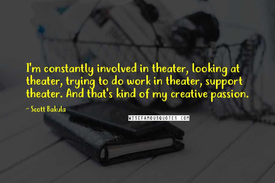 Scott Bakula Quotes: I'm constantly involved in theater, looking at theater, trying to do work in theater, support theater. And that's kind of my creative passion.