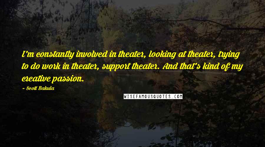 Scott Bakula Quotes: I'm constantly involved in theater, looking at theater, trying to do work in theater, support theater. And that's kind of my creative passion.