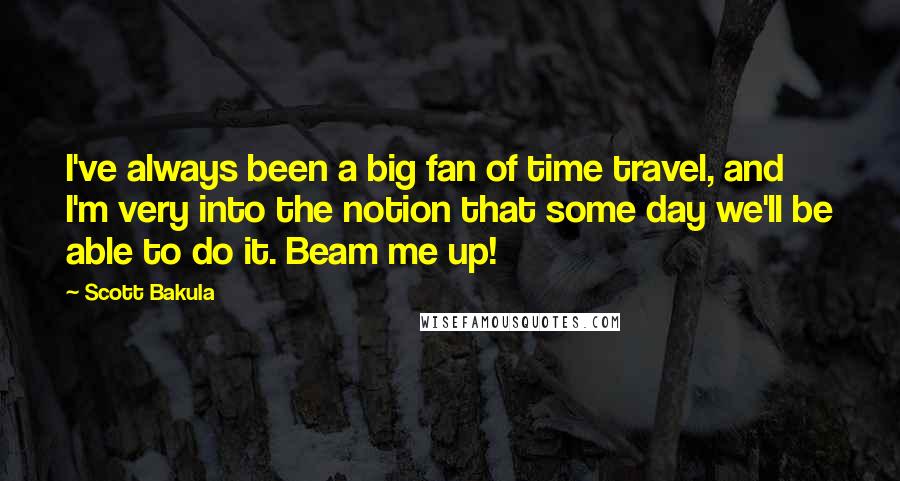 Scott Bakula Quotes: I've always been a big fan of time travel, and I'm very into the notion that some day we'll be able to do it. Beam me up!