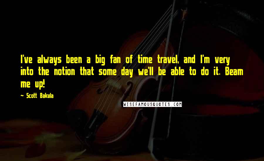 Scott Bakula Quotes: I've always been a big fan of time travel, and I'm very into the notion that some day we'll be able to do it. Beam me up!