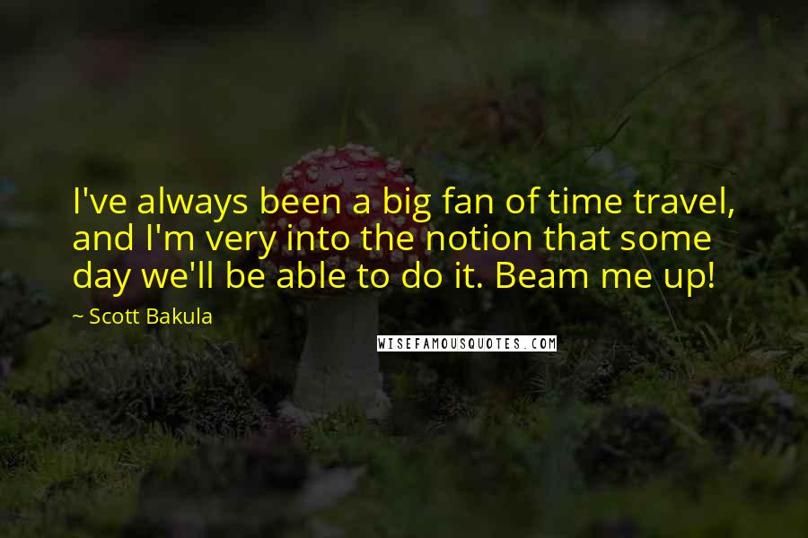Scott Bakula Quotes: I've always been a big fan of time travel, and I'm very into the notion that some day we'll be able to do it. Beam me up!