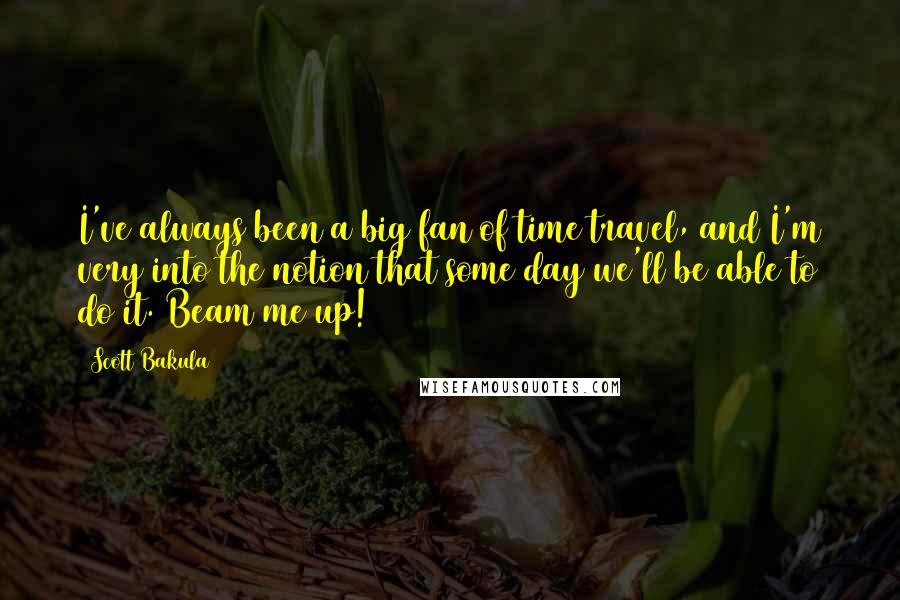 Scott Bakula Quotes: I've always been a big fan of time travel, and I'm very into the notion that some day we'll be able to do it. Beam me up!