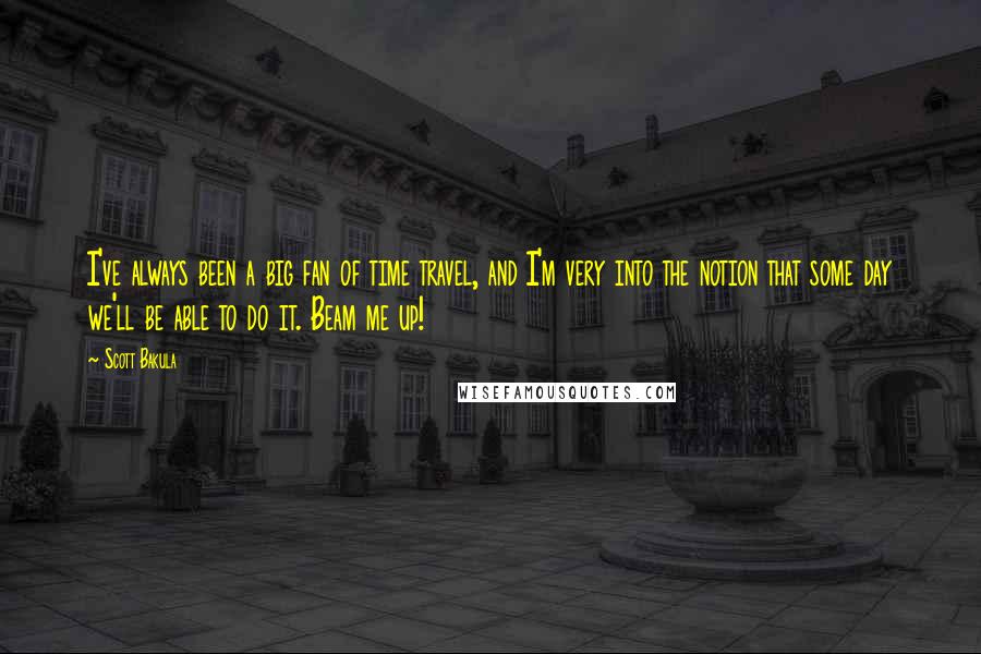 Scott Bakula Quotes: I've always been a big fan of time travel, and I'm very into the notion that some day we'll be able to do it. Beam me up!