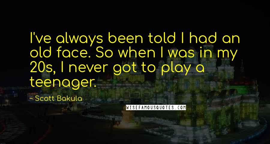 Scott Bakula Quotes: I've always been told I had an old face. So when I was in my 20s, I never got to play a teenager.