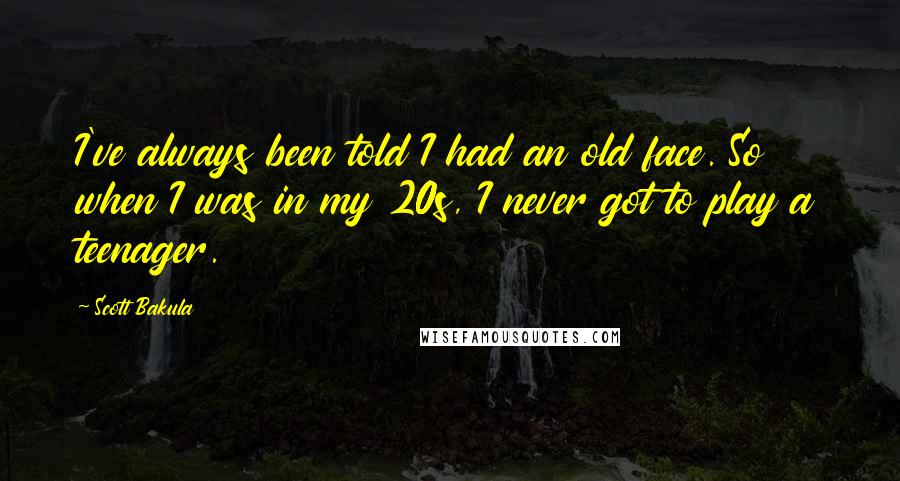 Scott Bakula Quotes: I've always been told I had an old face. So when I was in my 20s, I never got to play a teenager.