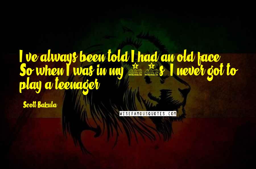 Scott Bakula Quotes: I've always been told I had an old face. So when I was in my 20s, I never got to play a teenager.