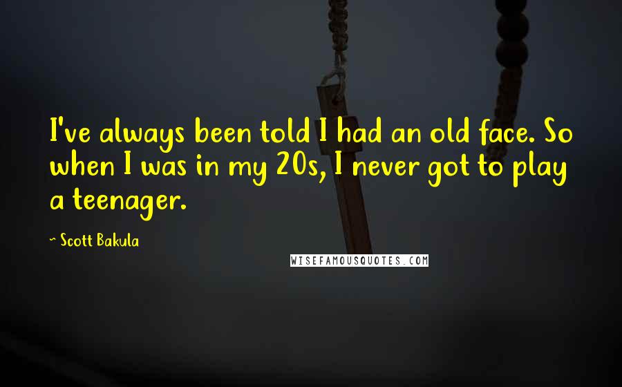 Scott Bakula Quotes: I've always been told I had an old face. So when I was in my 20s, I never got to play a teenager.