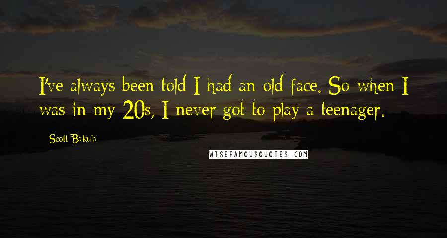 Scott Bakula Quotes: I've always been told I had an old face. So when I was in my 20s, I never got to play a teenager.