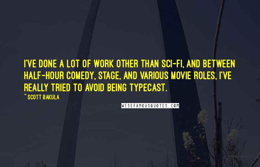 Scott Bakula Quotes: I've done a lot of work other than sci-fi, and between half-hour comedy, stage, and various movie roles, I've really tried to avoid being typecast.