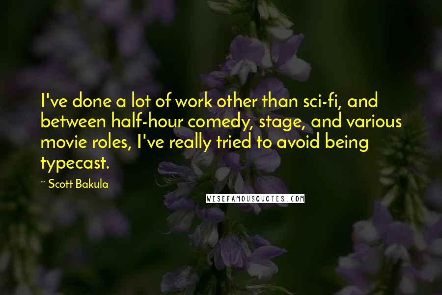 Scott Bakula Quotes: I've done a lot of work other than sci-fi, and between half-hour comedy, stage, and various movie roles, I've really tried to avoid being typecast.