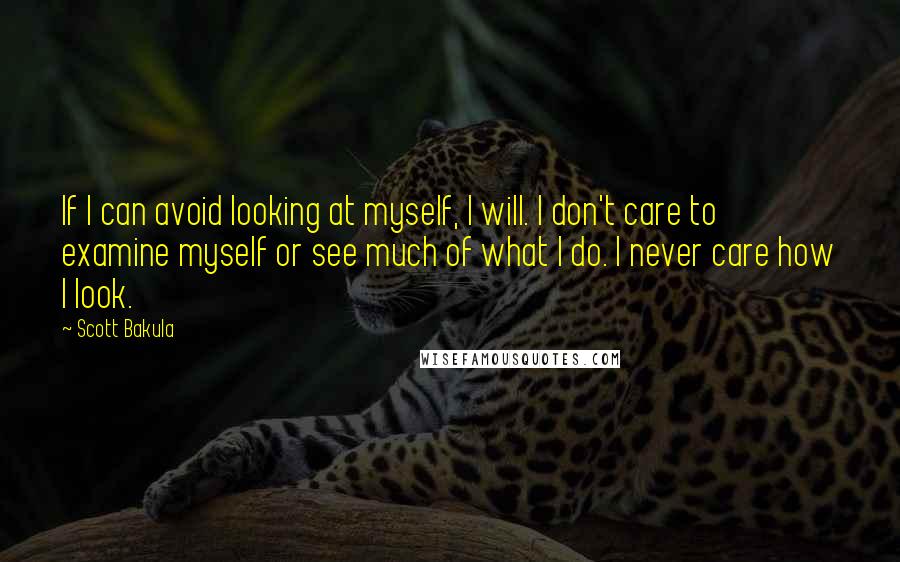 Scott Bakula Quotes: If I can avoid looking at myself, I will. I don't care to examine myself or see much of what I do. I never care how I look.