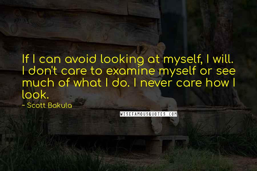 Scott Bakula Quotes: If I can avoid looking at myself, I will. I don't care to examine myself or see much of what I do. I never care how I look.