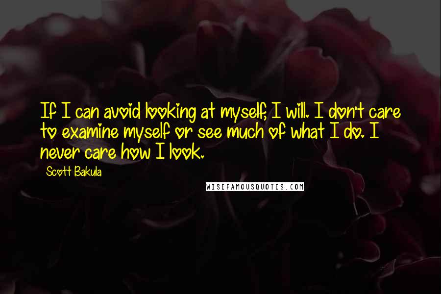 Scott Bakula Quotes: If I can avoid looking at myself, I will. I don't care to examine myself or see much of what I do. I never care how I look.