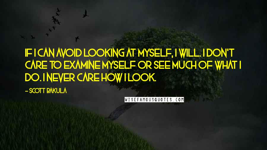 Scott Bakula Quotes: If I can avoid looking at myself, I will. I don't care to examine myself or see much of what I do. I never care how I look.