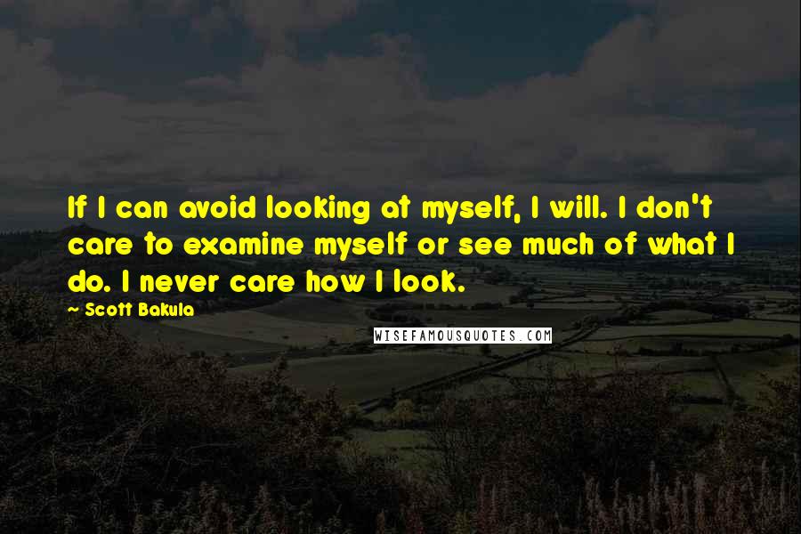 Scott Bakula Quotes: If I can avoid looking at myself, I will. I don't care to examine myself or see much of what I do. I never care how I look.