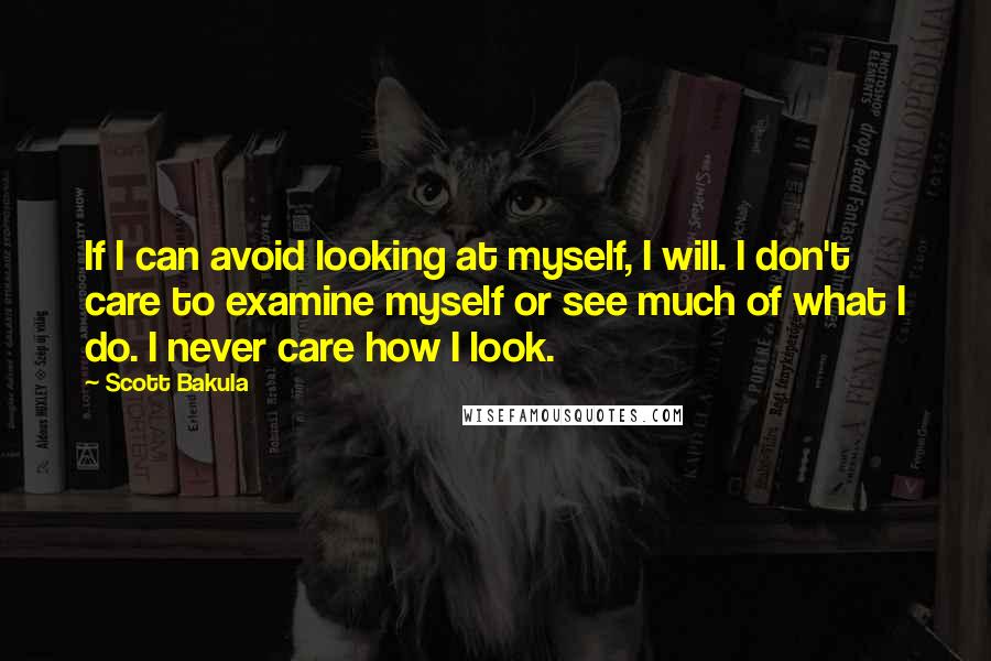 Scott Bakula Quotes: If I can avoid looking at myself, I will. I don't care to examine myself or see much of what I do. I never care how I look.