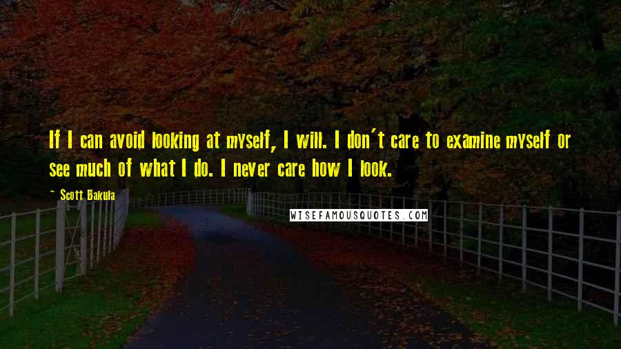 Scott Bakula Quotes: If I can avoid looking at myself, I will. I don't care to examine myself or see much of what I do. I never care how I look.