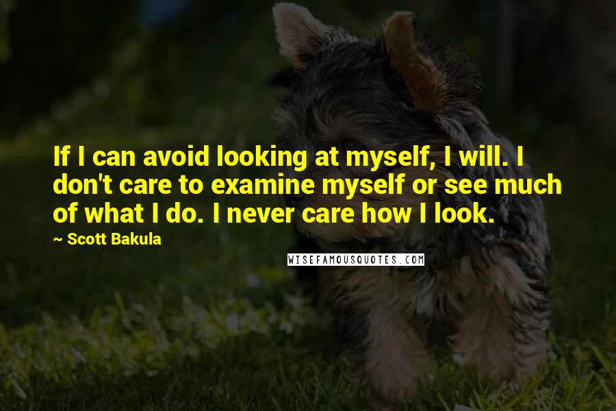 Scott Bakula Quotes: If I can avoid looking at myself, I will. I don't care to examine myself or see much of what I do. I never care how I look.